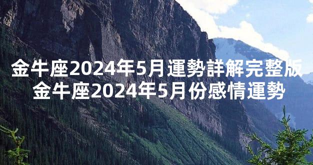 金牛座2024年5月運勢詳解完整版 金牛座2024年5月份感情運勢